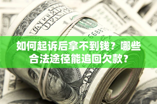 济南如何起诉后拿不到钱？哪些合法途径能追回欠款？