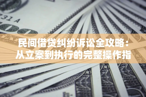 济南民间借贷纠纷诉讼全攻略：从立案到执行的完整操作指南