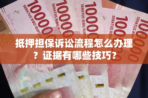 济南抵押担保诉讼流程怎么办理？证据有哪些技巧？