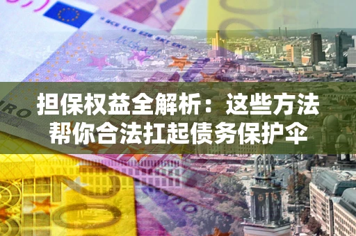 济南担保权益全解析：这些方法帮你合法扛起债务保护伞