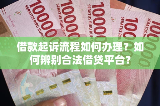 济南借款起诉流程如何办理？如何辨别合法借贷平台？
