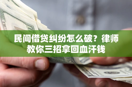 济南民间借贷纠纷怎么破？律师教你三招拿回血汗钱