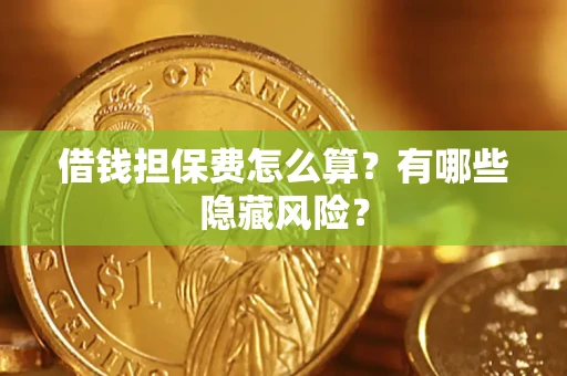 济南借钱担保费怎么算？有哪些隐藏风险？