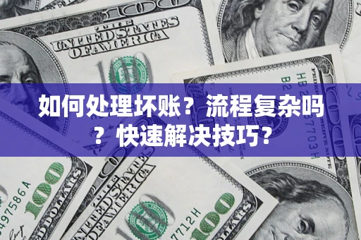 济南如何处理坏账？流程复杂吗？快速解决技巧？