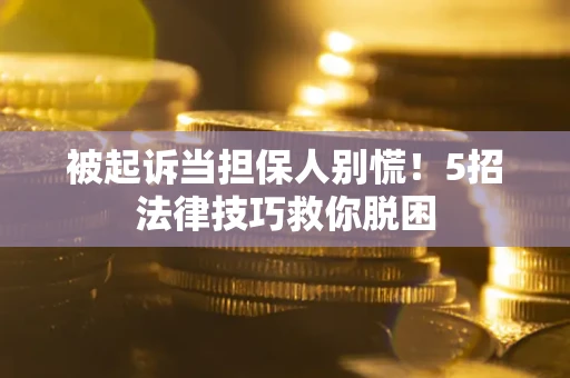 济南被起诉当担保人别慌！5招法律技巧救你脱困