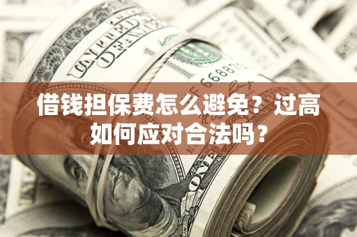 济南借钱担保费怎么避免？过高如何应对合法吗？