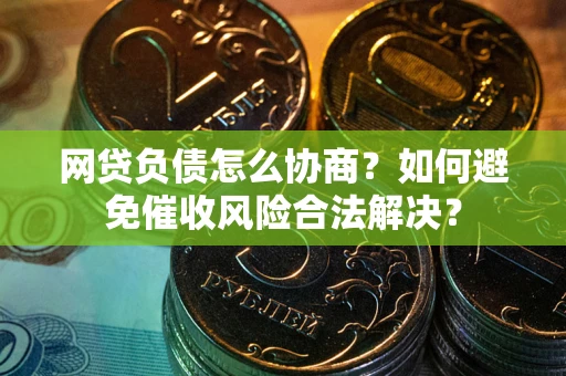 济南网贷负债怎么协商？如何避免催收风险合法解决？
