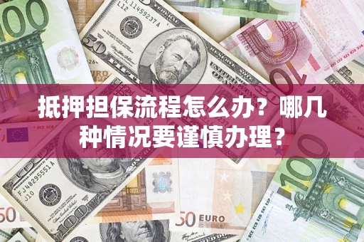 济南抵押担保流程怎么办？哪几种情况要谨慎办理？