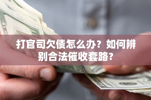 济南打官司欠债怎么办？如何辨别合法催收套路？