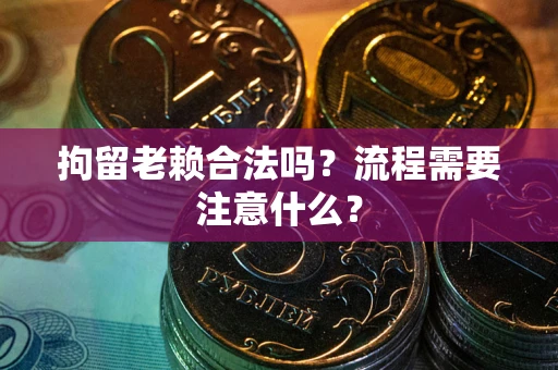 济南拘留老赖合法吗？流程需要注意什么？