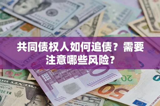 济南共同债权人如何追债？需要注意哪些风险？