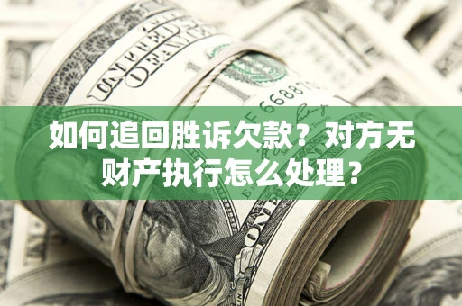 济南如何追回胜诉欠款？对方无财产执行怎么处理？