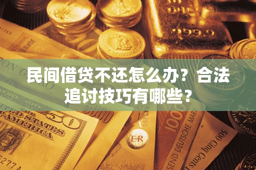 济南民间借贷不还怎么办？合法追讨技巧有哪些？