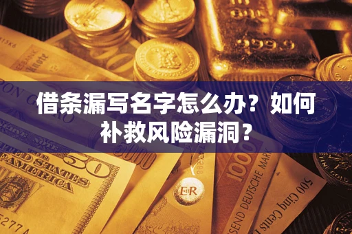 济南借条漏写名字怎么办？如何补救风险漏洞？
