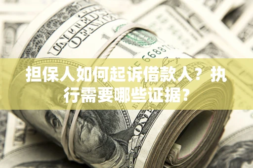 济南担保人如何起诉借款人？执行需要哪些证据？