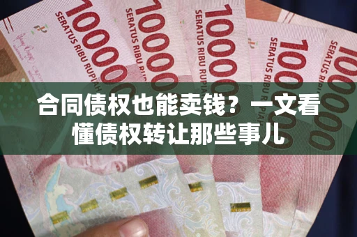 济南合同债权也能卖钱？一文看懂债权转让那些事儿