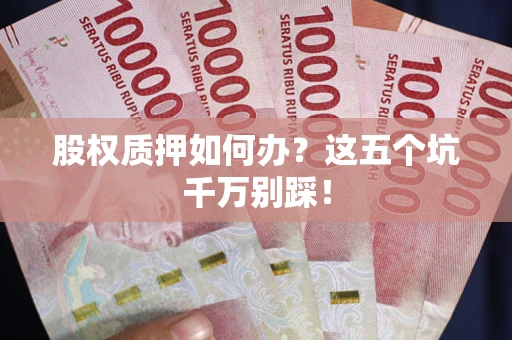 济南股权质押如何办？这五个坑千万别踩！