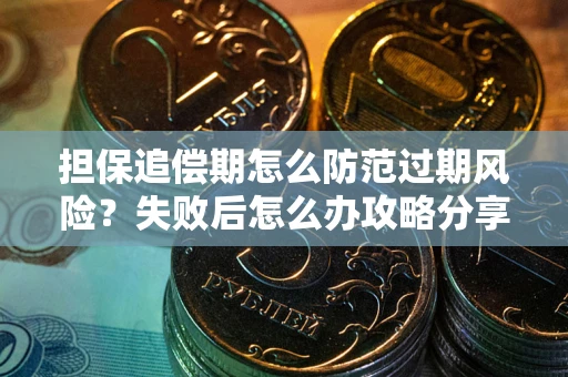 济南担保追偿期怎么防范过期风险？失败后怎么办攻略分享
