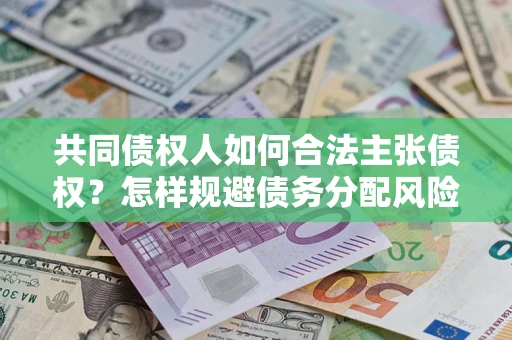 济南共同债权人如何合法主张债权？怎样规避债务分配风险？