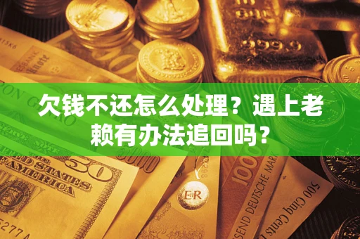济南欠钱不还怎么处理？遇上老赖有办法追回吗？