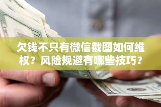 济南欠钱不只有微信截图如何维权？风险规避有哪些技巧？