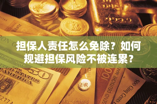济南担保人责任怎么免除？如何规避担保风险不被连累？