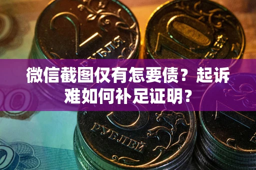 济南微信截图仅有怎要债？起诉难如何补足证明？