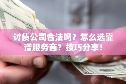 济南讨债公司合法吗？怎么选靠谱服务商？技巧分享！