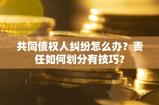 济南共同债权人纠纷怎么办？责任如何划分有技巧？