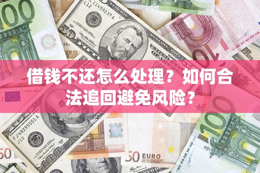 济南借钱不还怎么处理？如何合法追回避免风险？