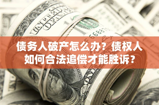 济南债务人破产怎么办？债权人如何合法追偿才能胜诉？
