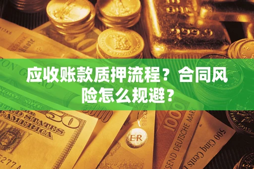 济南应收账款质押流程？合同风险怎么规避？