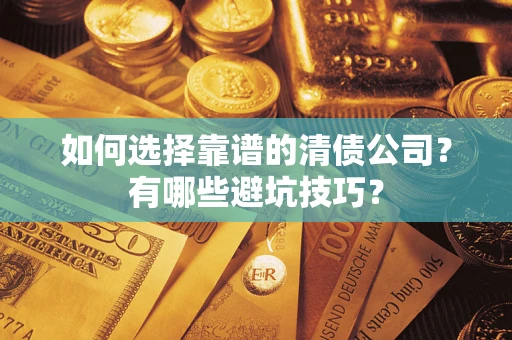 济南如何选择靠谱的清债公司？有哪些避坑技巧？
