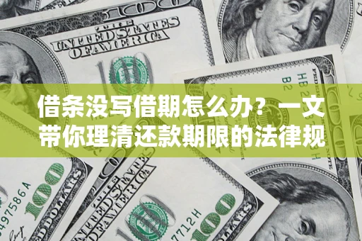 济南借条没写借期怎么办？一文带你理清还款期限的法律规则