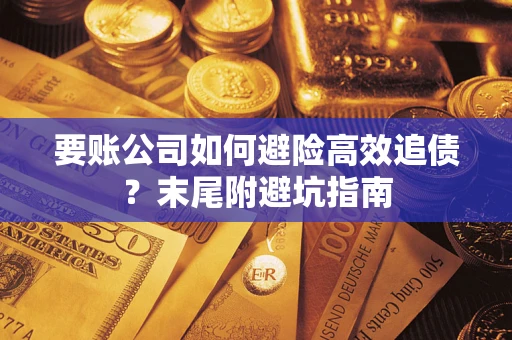 济南要账公司如何避险高效追债？末尾附避坑指南