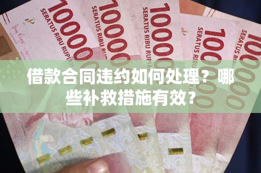 济南借款合同违约如何处理？哪些补救措施有效？