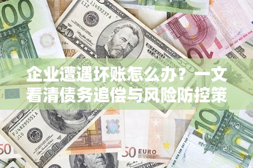 济南企业遭遇坏账怎么办？一文看清债务追偿与风险防控策略