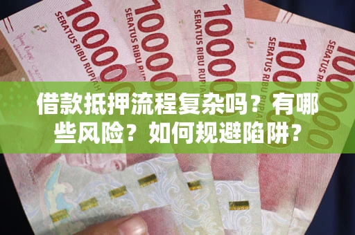 济南借款抵押流程复杂吗？有哪些风险？如何规避陷阱？