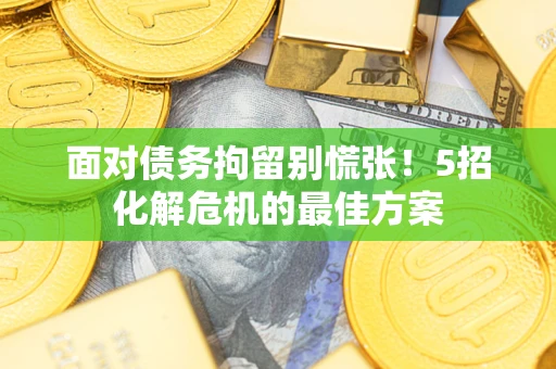 济南面对债务拘留别慌张！5招化解危机的最佳方案