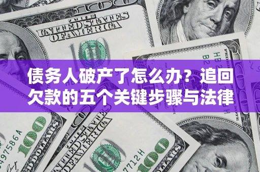 济南债务人破产了怎么办？追回欠款的五个关键步骤与法律策略