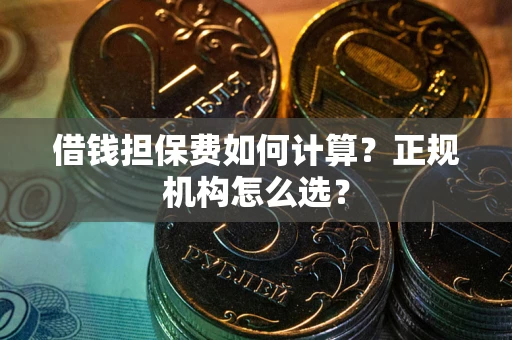 济南借钱担保费如何计算？正规机构怎么选？