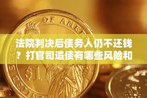 济南法院判决后债务人仍不还钱？打官司追债有哪些风险和技巧？