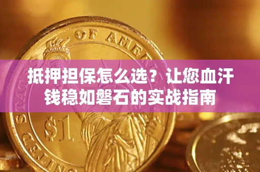 济南抵押担保怎么选？让您血汗钱稳如磐石的实战指南