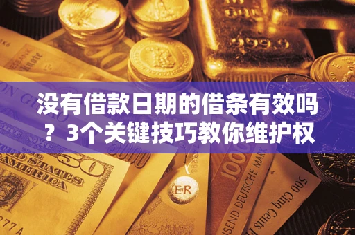 济南没有借款日期的借条有效吗？3个关键技巧教你维护权益