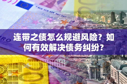 济南连带之债怎么规避风险？如何有效解决债务纠纷？