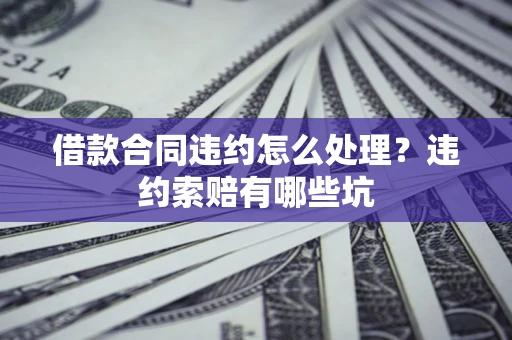 济南借款合同违约怎么处理？违约索赔有哪些坑