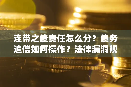 济南连带之债责任怎么分？债务追偿如何操作？法律漏洞规避指南