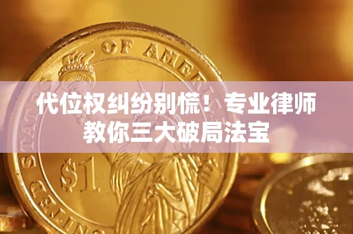济南代位权纠纷别慌！专业律师教你三大破局法宝