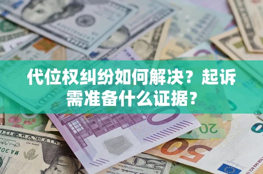 济南代位权纠纷如何解决？起诉需准备什么证据？