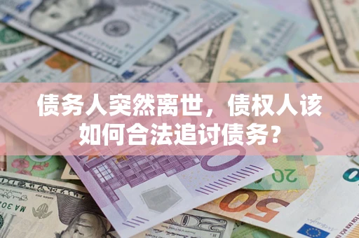 济南债务人突然离世，债权人该如何合法追讨债务？
